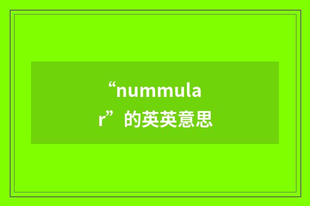“nummular”的英英意思