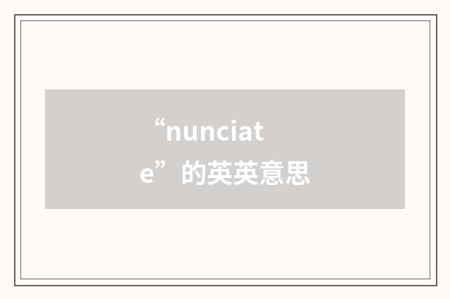 “nunciate”的英英意思