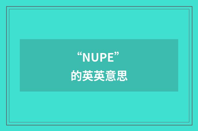 “NUPE”的英英意思