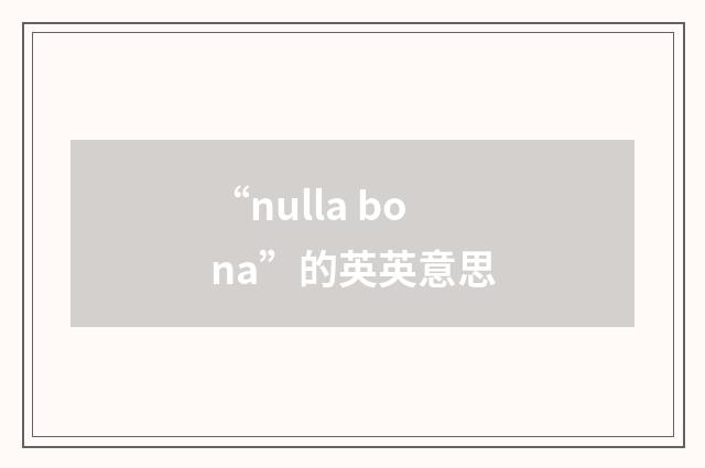 “nulla bona”的英英意思