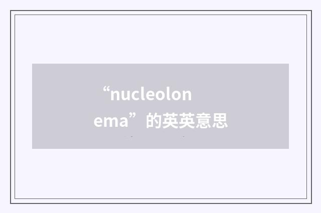 “nucleolonema”的英英意思