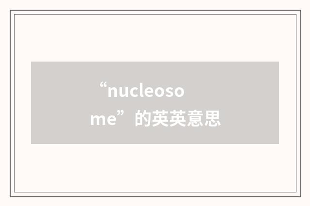 “nucleosome”的英英意思