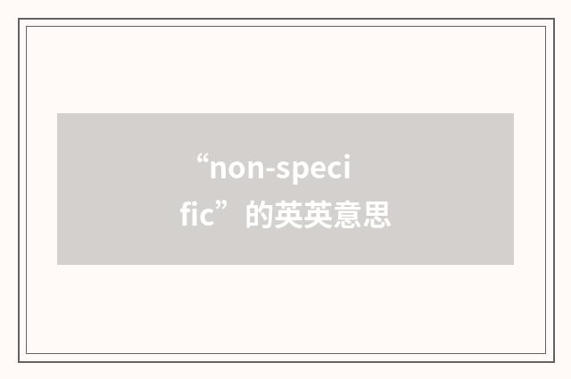 “non-specific”的英英意思