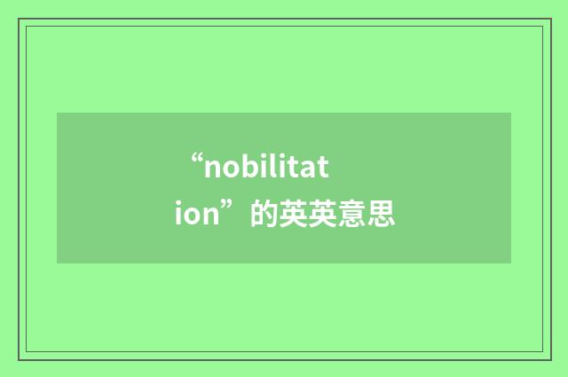 “nobilitation”的英英意思