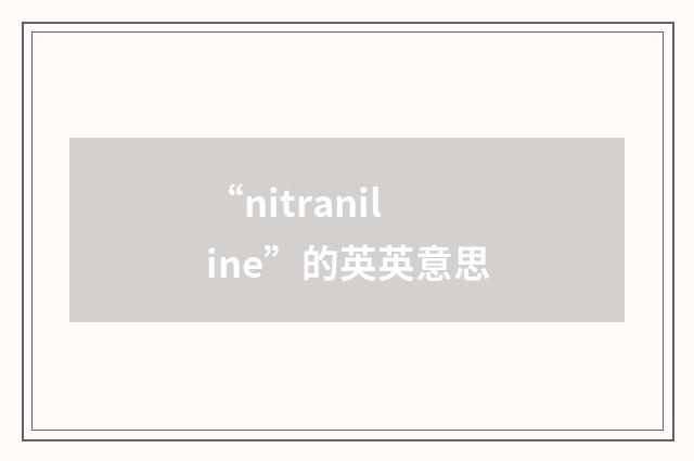 “nitraniline”的英英意思