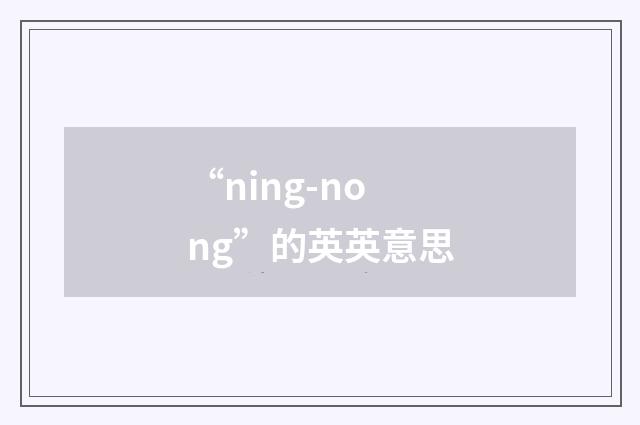“ning-nong”的英英意思