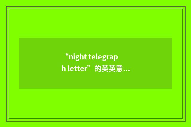 “night telegraph letter”的英英意思