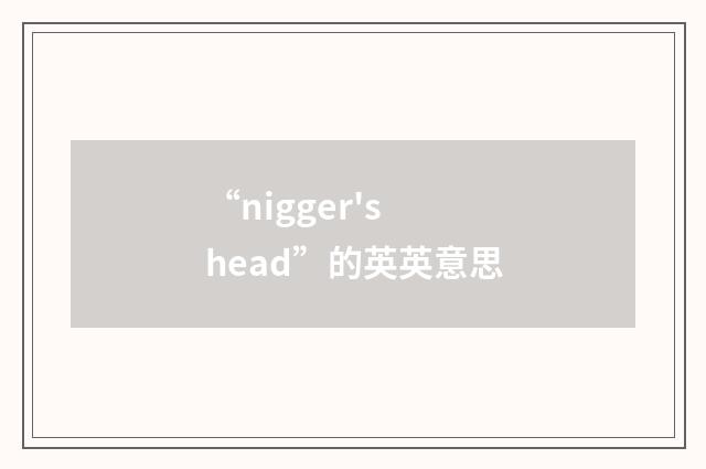 “nigger's head”的英英意思