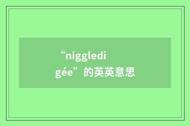 “niggledigée”的英英意思