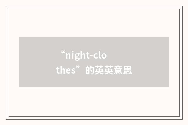 “night-clothes”的英英意思
