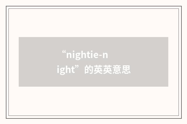“nightie-night”的英英意思