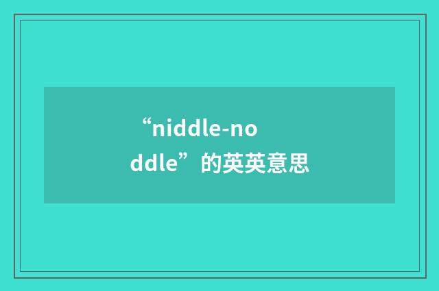 “niddle-noddle”的英英意思