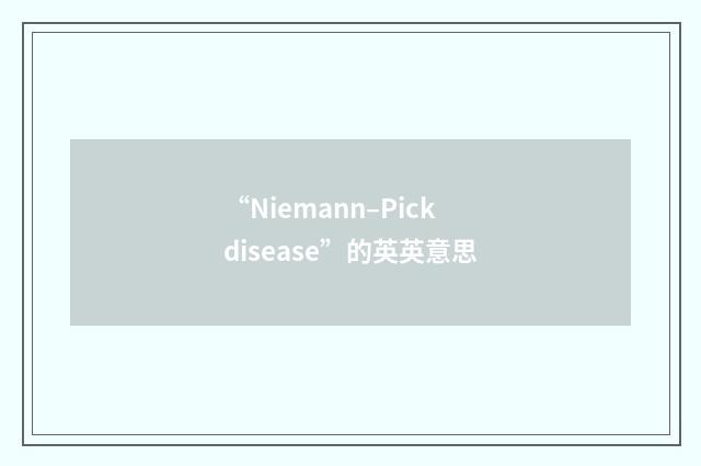 “Niemann–Pick disease”的英英意思
