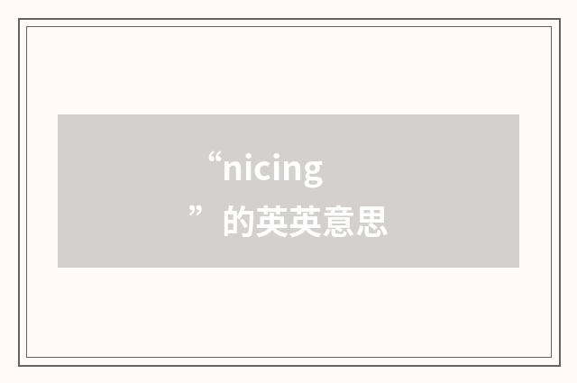 “nicing”的英英意思