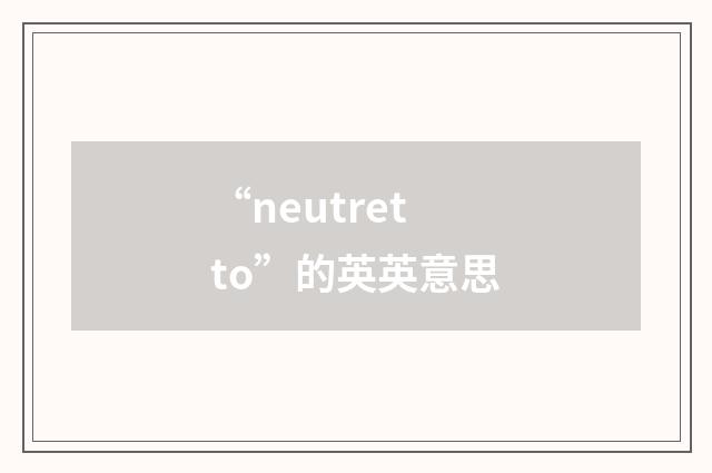 “neutretto”的英英意思