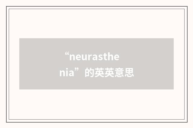 “neurasthenia”的英英意思