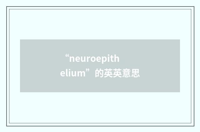 “neuroepithelium”的英英意思