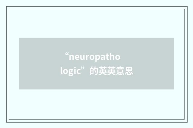 “neuropathologic”的英英意思