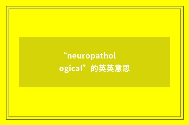 “neuropathological”的英英意思