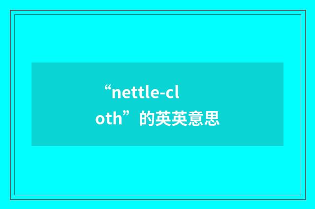 “nettle-cloth”的英英意思