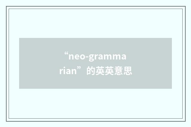 “neo-grammarian”的英英意思