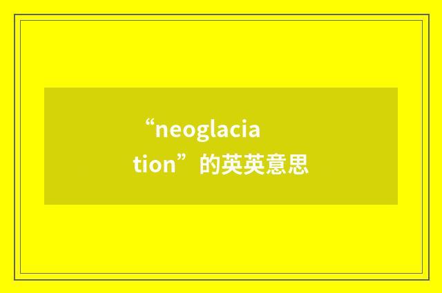 “neoglaciation”的英英意思