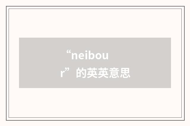 “neibour”的英英意思