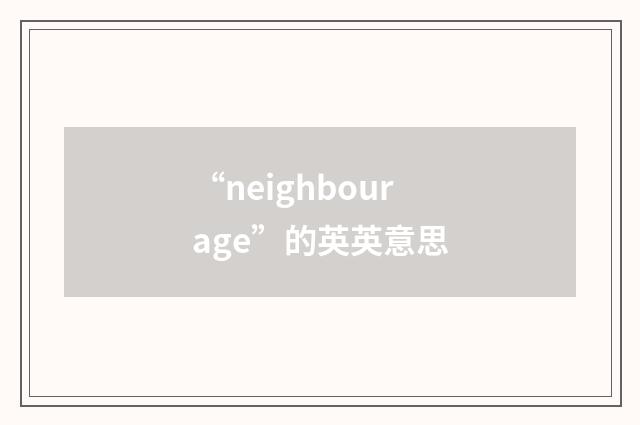 “neighbourage”的英英意思