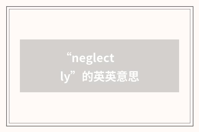 “neglectly”的英英意思