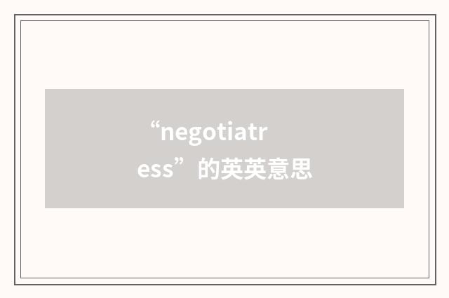 “negotiatress”的英英意思