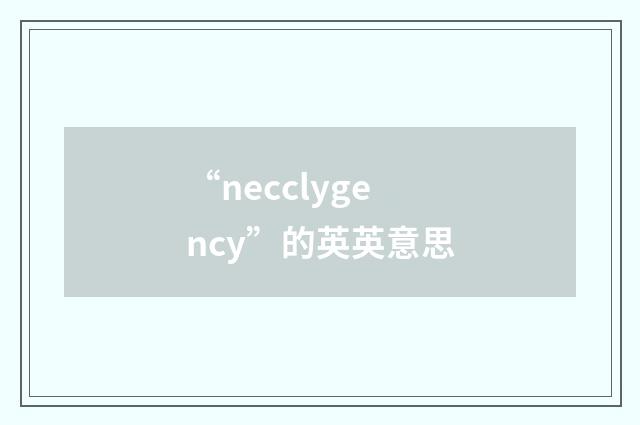“necclygency”的英英意思