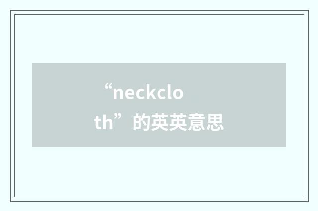 “neckcloth”的英英意思