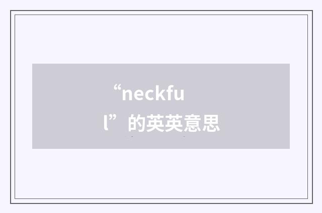 “neckful”的英英意思