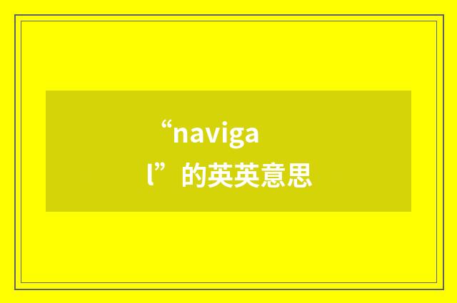 “navigal”的英英意思