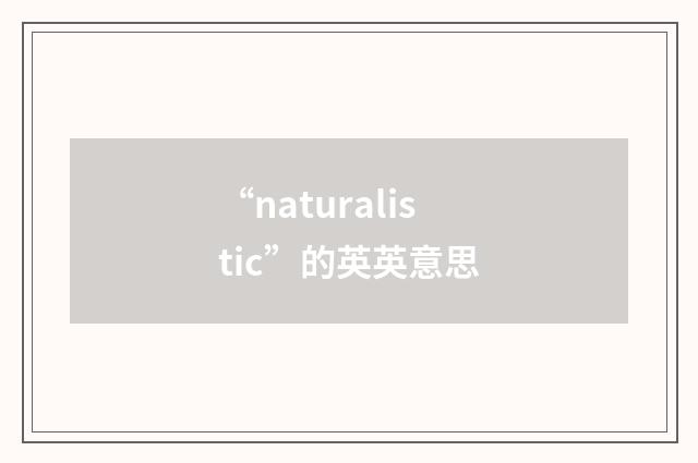 “naturalistic”的英英意思