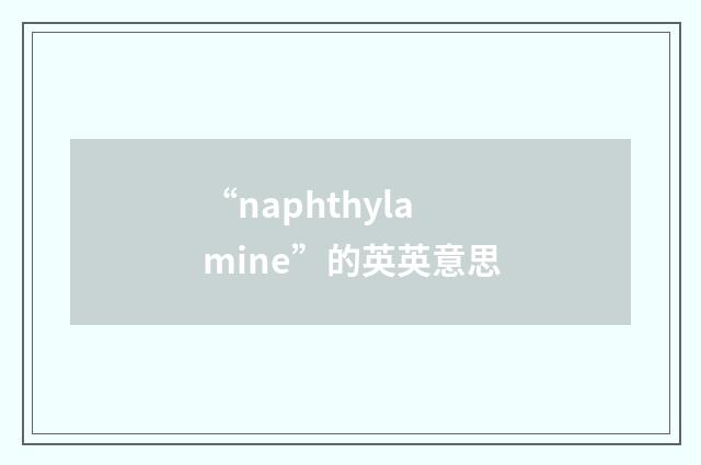 “naphthylamine”的英英意思
