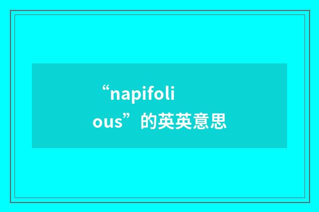 “napifolious”的英英意思