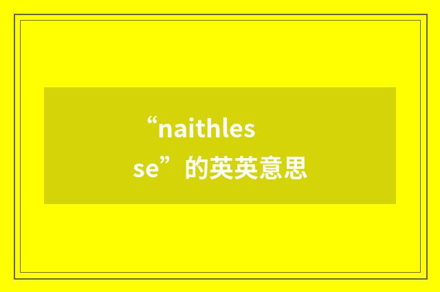 “naithlesse”的英英意思