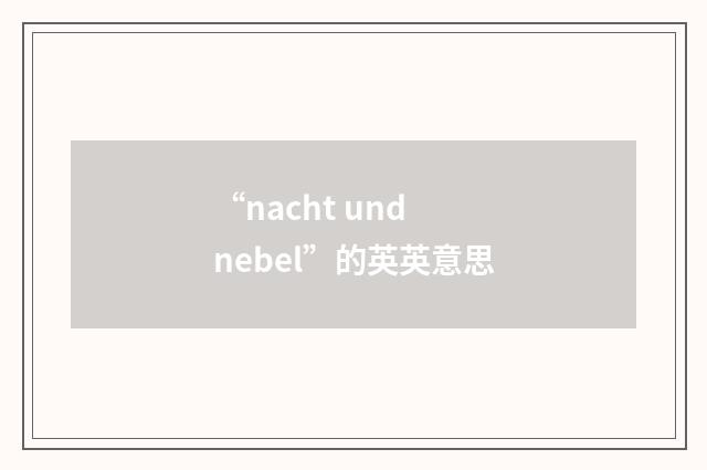 “nacht und nebel”的英英意思