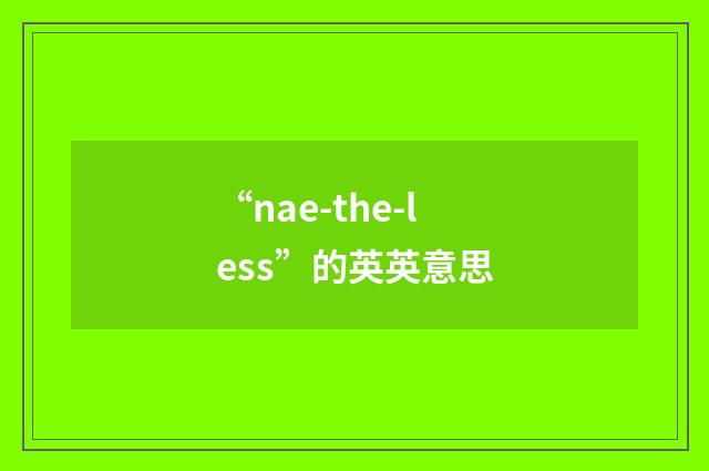 “nae-the-less”的英英意思