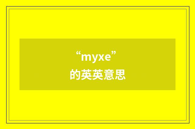 “myxe”的英英意思