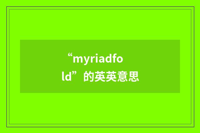 “myriadfold”的英英意思