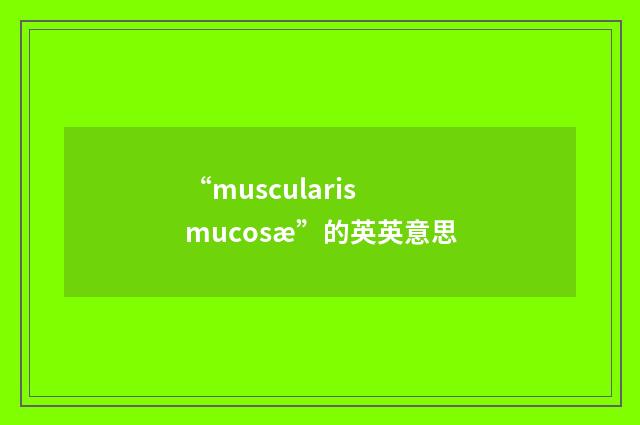 “muscularis mucosæ”的英英意思