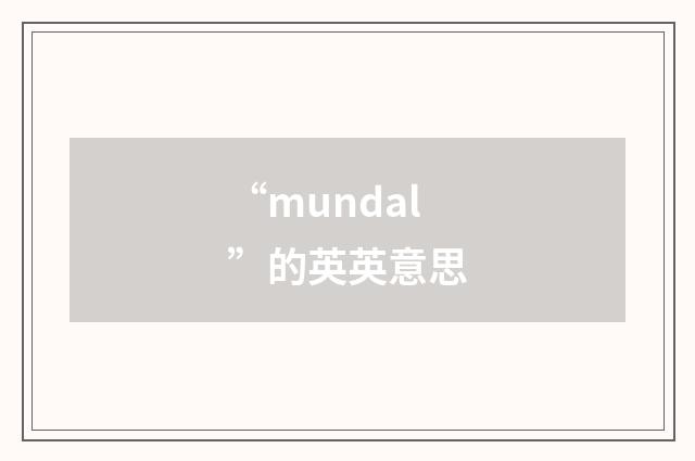 “mundal”的英英意思