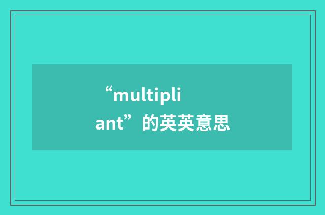 “multipliant”的英英意思