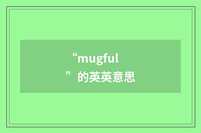 “mugful”的英英意思