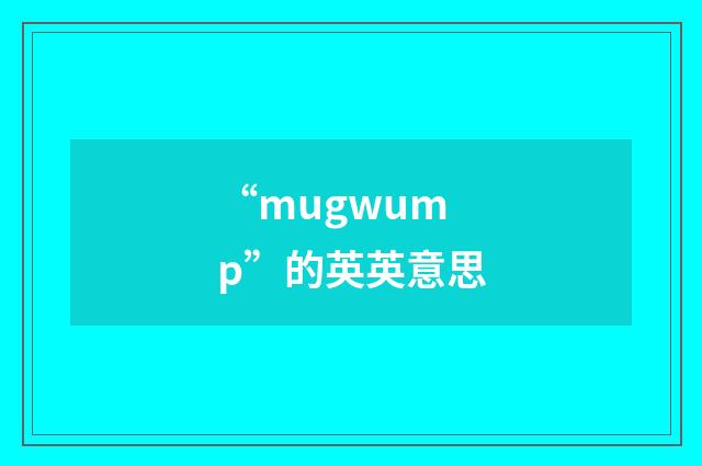 “mugwump”的英英意思