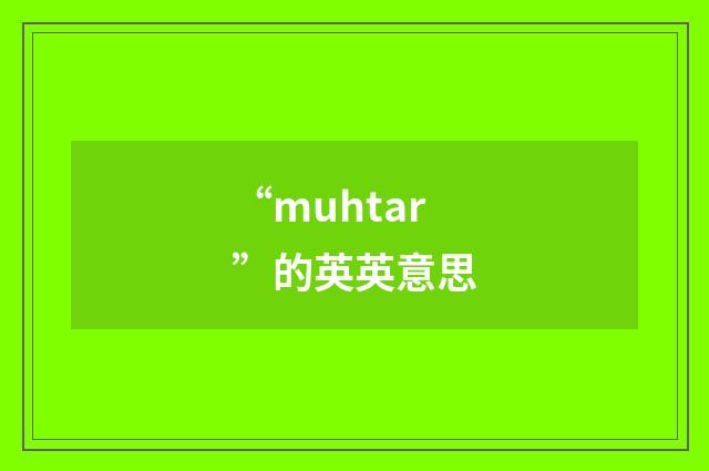 “muhtar”的英英意思