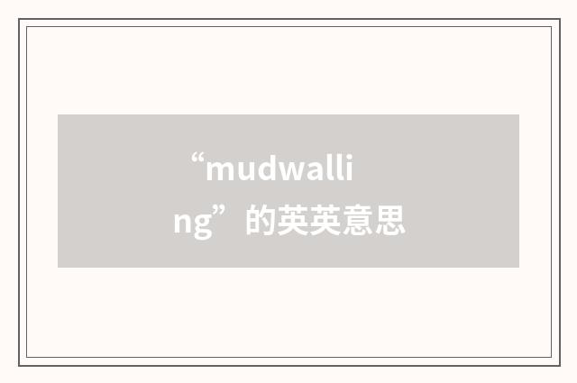 “mudwalling”的英英意思