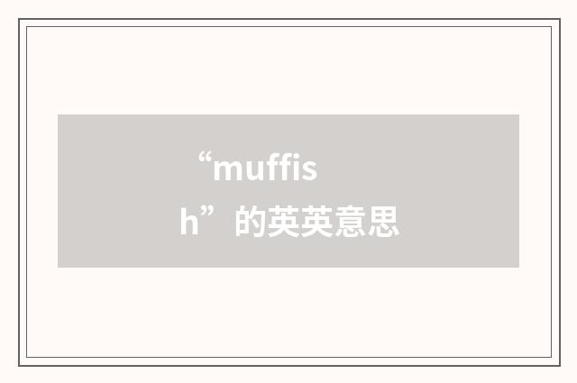 “muffish”的英英意思